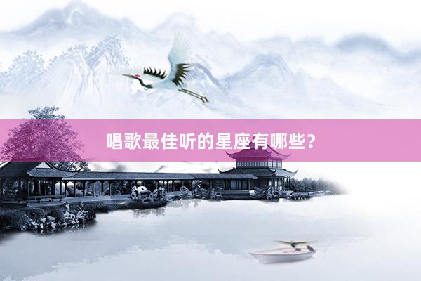 唱歌最佳听的星座有哪些？