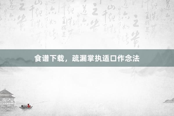 食谱下载，疏漏掌执适口作念法