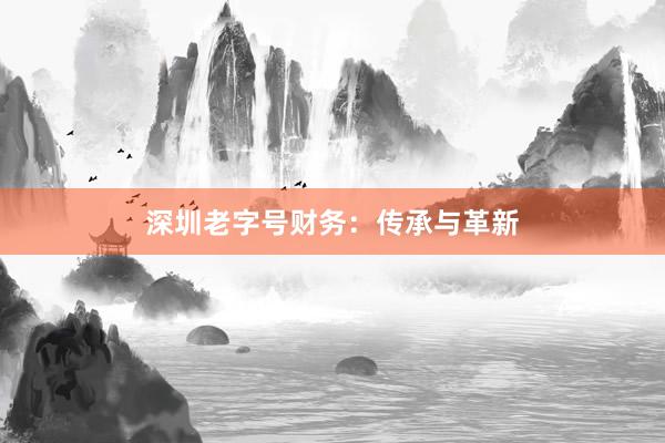深圳老字号财务：传承与革新
